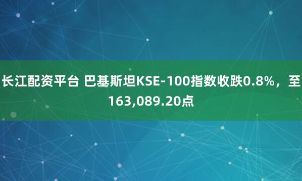 长江配资平台 巴基斯坦KSE-100指数收跌0.8%，至163,089.20点