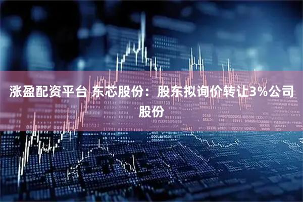 涨盈配资平台 东芯股份：股东拟询价转让3%公司股份