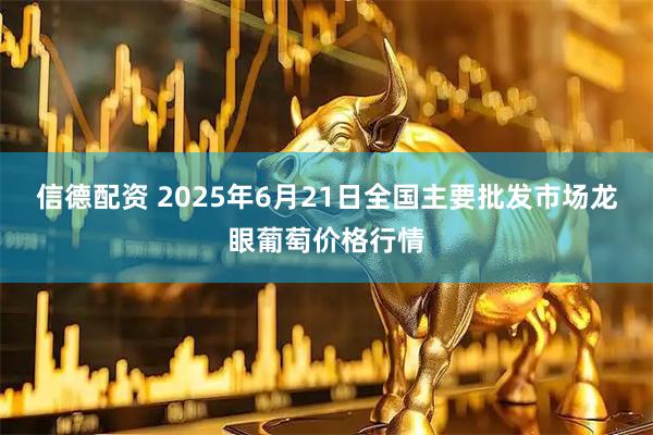 信德配资 2025年6月21日全国主要批发市场龙眼葡萄价格行情