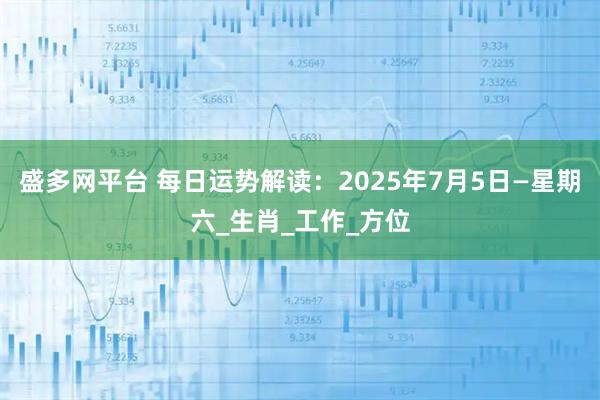 盛多网平台 每日运势解读：2025年7月5日—星期六_生肖_工作_方位