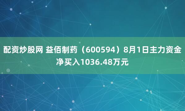 配资炒股网 益佰制药（600594）8月1日主力资金净买入1036.48万元