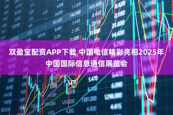 双盈宝配资APP下载 中国电信精彩亮相2025年中国国际信息通信展览会