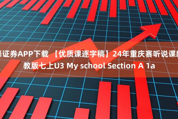 永崋证券APP下载 【优质课逐字稿】24年重庆赛听说课新人教版七上U3 My school Section A 1a