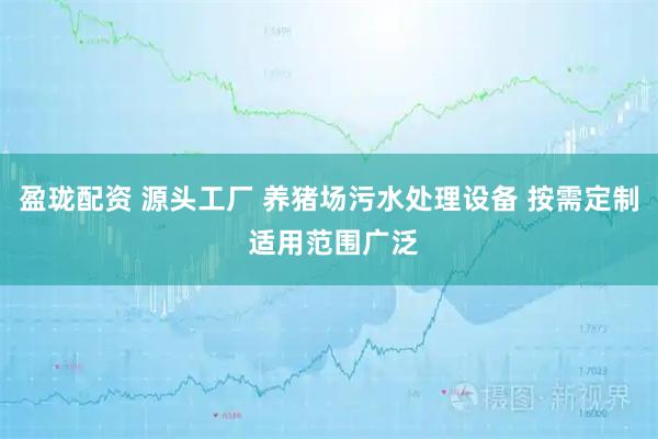盈珑配资 源头工厂 养猪场污水处理设备 按需定制 适用范围广泛