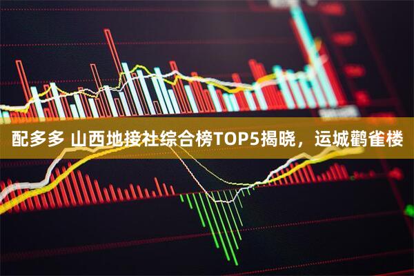 配多多 山西地接社综合榜TOP5揭晓，运城鹳雀楼