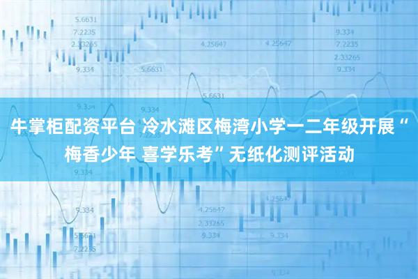 牛掌柜配资平台 冷水滩区梅湾小学一二年级开展“梅香少年 喜学乐考”无纸化测评活动