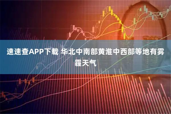 速速查APP下载 华北中南部黄淮中西部等地有雾霾天气