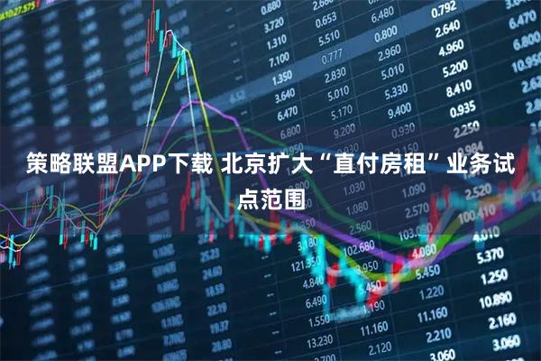 策略联盟APP下载 北京扩大“直付房租”业务试点范围