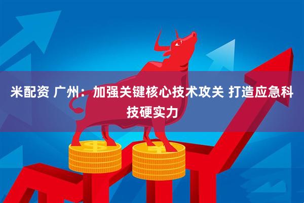 米配资 广州：加强关键核心技术攻关 打造应急科技硬实力