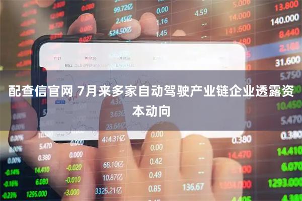 配查信官网 7月来多家自动驾驶产业链企业透露资本动向