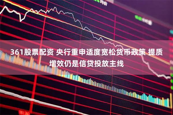 361股票配资 央行重申适度宽松货币政策 提质增效仍是信贷投放主线