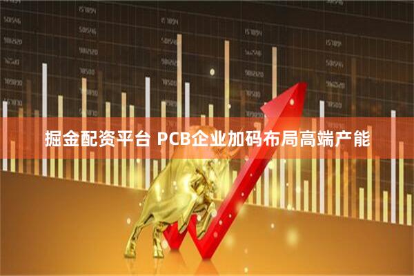 掘金配资平台 PCB企业加码布局高端产能