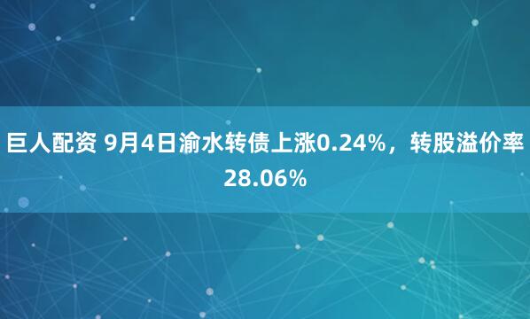 巨人配资 9月4日渝水转债上涨0.24%，转股溢价率28.06%