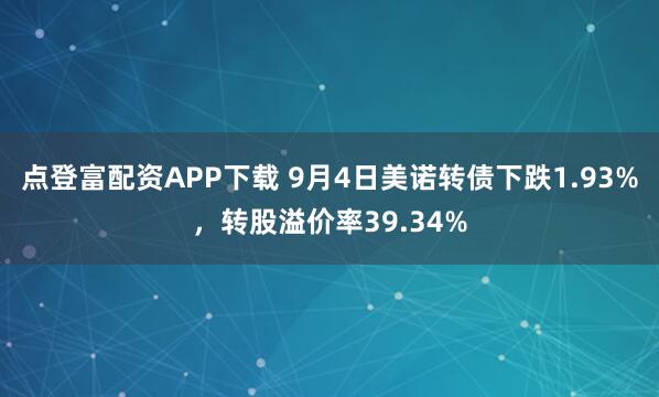 点登富配资APP下载 9月4日美诺转债下跌1.93%，转股溢价率39.34%