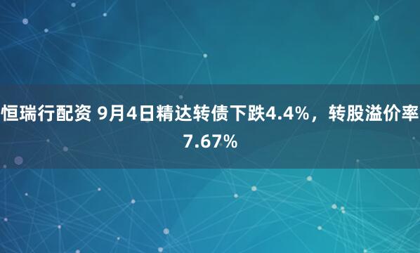 恒瑞行配资 9月4日精达转债下跌4.4%，转股溢价率7.67%
