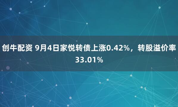 创牛配资 9月4日家悦转债上涨0.42%,转股溢价率33.01%
