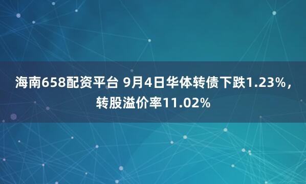 海南658配资平台 9月4日华体转债下跌1.23%，转股溢价率11.02%