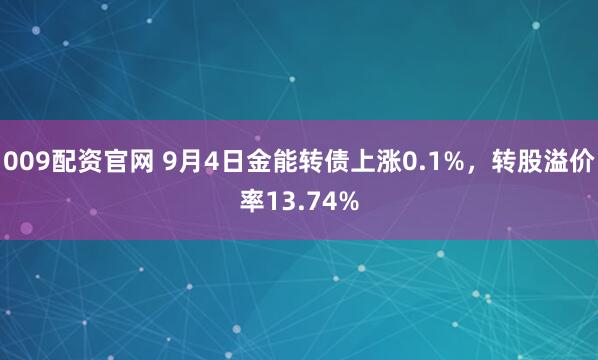 009配资官网 9月4日金能转债上涨0.1%，转股溢价率13.74%